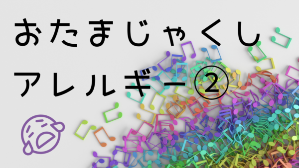 おたまじゃくしアレルギー②