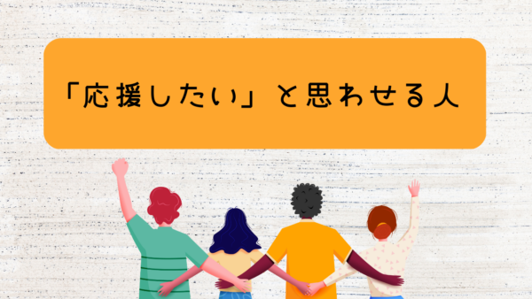 「応援したい」と思わせる人